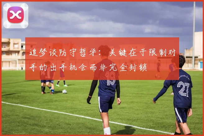 追梦谈防守哲学：关键在于限制对手的出手机会而非完全封锁