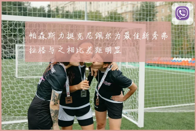 帕森斯力挺克尼佩尔为最佳新秀弗拉格与之相比差距明显