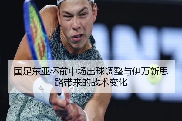 国足东亚杯前中场出球调整与伊万新思路带来的战术变化