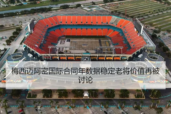 梅西迈阿密国际合同年数据稳定老将价值再被讨论